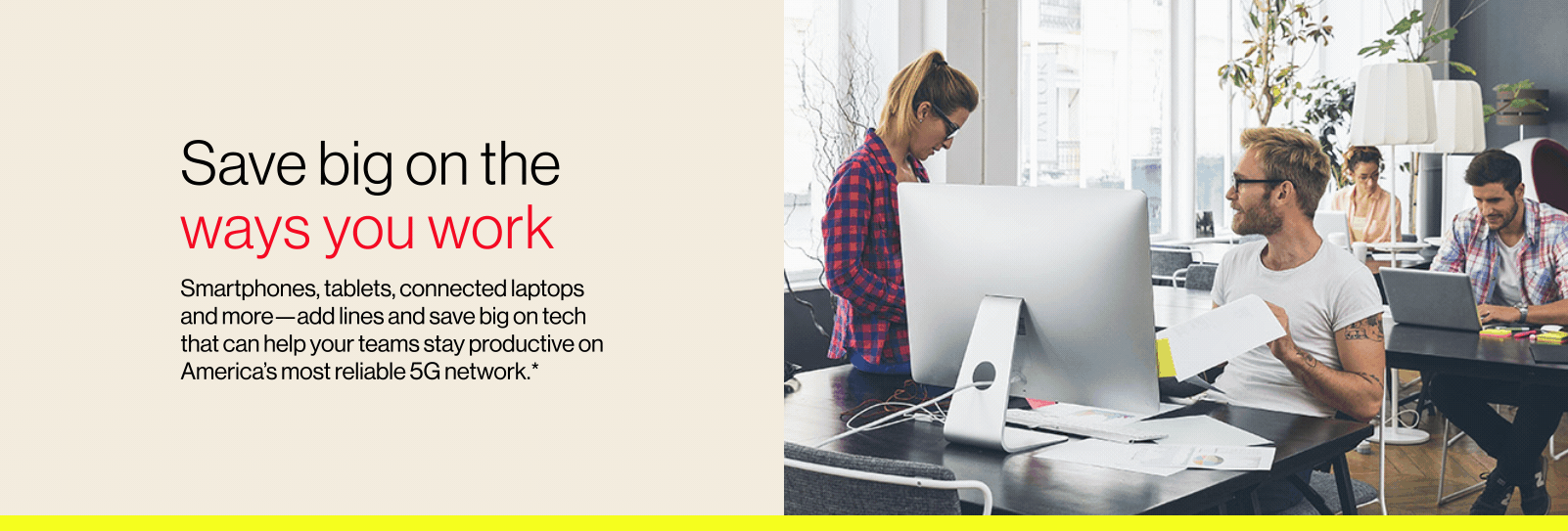 More great phones. More connected laptops. More for less. Save big on the ways you work.