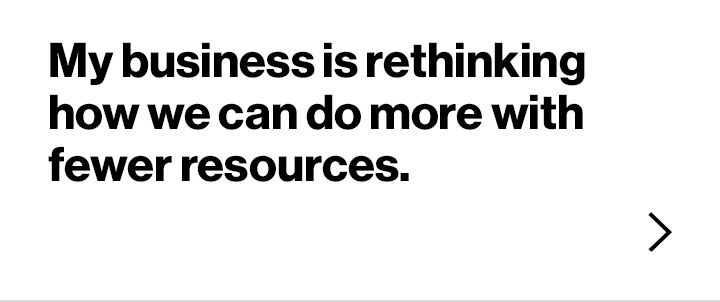 My business is rethinking how we can do more with fewer resources.